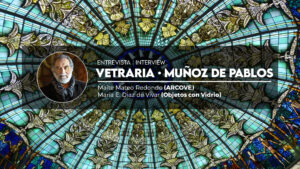 Entrevista a Vetraria Muñoz de Pablos 2022 Año Internacional del Vidrio ARCOVE - Objetos con Vidrio