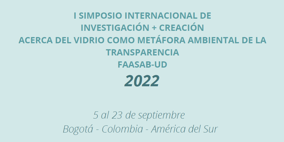 I Simposio Internacional de Investigación+Creación acerca del Vidrio como Metáfora Ambiental de la Transparencia. ASAB-UD