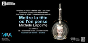 Mettre la tête où l’on pense, exposición de la artista canadiense Michèle Lapointe en el Museo de Arte en Vidrio de Alcorcón (MAVA). Instalación que combina vidrio artístico, fotografía y objetos para explorar la fragilidad humana a través de efectos ópticos y una puesta en escena inmersiva. Abierta hasta el 22 de febrero de 2026.